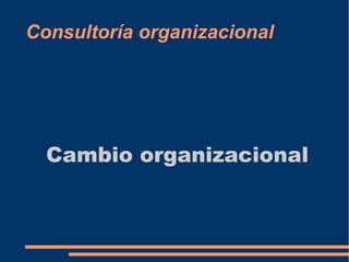 Consultoría organizacional 
Cambio organizacional 
 