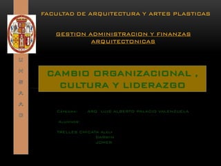 CAMBIO ORGANIZACIONAL , CULTURA Y LIDERAZGO 
FACULTAD DE ARQUITECTURA Y ARTES PLASTICAS 
Cátedra: ARQ LUIS ALBERTO PALACIO VALENZUELA 
Alumnos: 
TRELLES CHICATA Alely 
DARWIN 
JOMERGESTION ADMINISTRACION Y FINANZAS ARQUITECTONICAS  