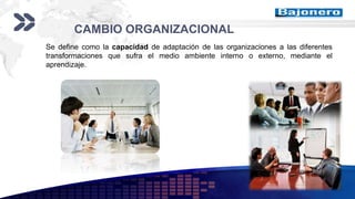 Add your company slogan
LOGO
CAMBIO ORGANIZACIONAL
Se define como la capacidad de adaptación de las organizaciones a las diferentes
transformaciones que sufra el medio ambiente interno o externo, mediante el
aprendizaje.
 
