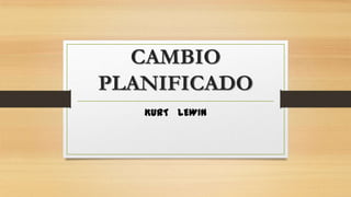 CAMBIO
PLANIFICADO
KURT LEWIN
 
