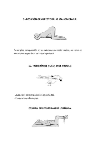 9.-POSICIÓN GENUPECTORAL O MAHOMETANA:
Se emplea esta posición en los exámenes de recto y colon, así como en
curaciones específicas de la zona perianal.
10.-POSICIÓN DE ROSER O DE PROETZ:
Lavado del pelo de pacientes encamados.
· Exploraciones faringeas.
POSICIÓN GINECOLÓGICA O DE LITOTOMIA:
 