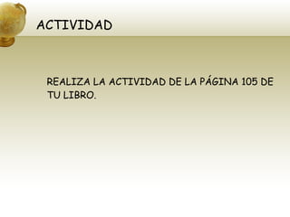 ACTIVIDAD REALIZA LA ACTIVIDAD DE LA PÁGINA 105 DE TU LIBRO. 
