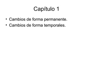 Capítulo 1 Cambios de forma permanente. Cambios de forma temporales. 
