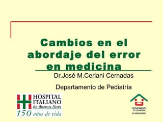 Cambios en el abordaje del error en medicina Dr.José M.Ceriani Cernadas Departamento de Pediatría 