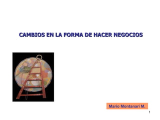 CAMBIOS EN LA FORMA DE HACER NEGOCIOS Mario Montanari M.  