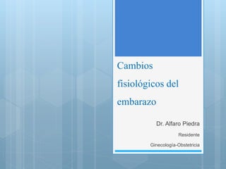 Cambios
fisiológicos del
embarazo
Dr. Alfaro Piedra
Residente
Ginecología-Obstetricia
 