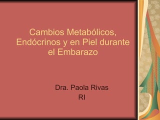 Cambios Metabólicos, Endócrinos y en Piel durante el Embarazo Dra. Paola Rivas RI 