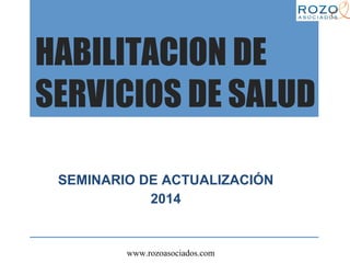 www.rozoasociados.com
HABILITACION DE
SERVICIOS DE SALUD
SEMINARIO DE ACTUALIZACIÓN
2014
 