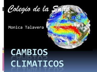 Colegio de la Salle
Monica Talavera




CAMBIOS
CLIMATICOS
 