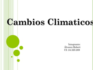 Cambios Climaticos
Integrante:
Álvarez Robert
CI: 24.320.289

 
