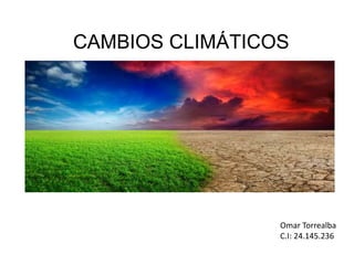 CAMBIOS CLIMÁTICOS
Omar Torrealba
C.I: 24.145.236
 
