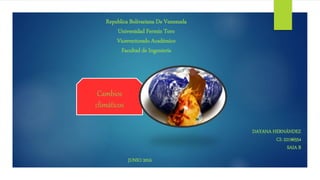 Republica Bolivariana De Venezuela
Universidad Fermín Toro
Vicerrectorado Académico
Facultad de Ingeniería
DAYANA HERNÁNDEZ
CI: 22196554
SAIA B
JUNIO 2016
Cambios
climáticos
 