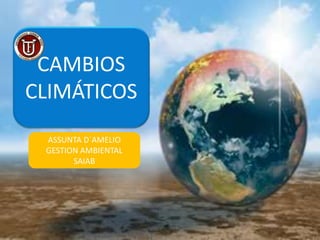 CAMBIOS
CLIMÁTICOS
ASSUNTA D´AMELIO
GESTION AMBIENTAL
SAIAB
 