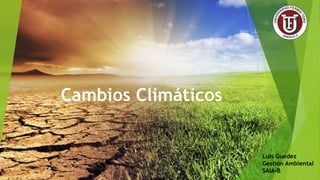 Cambios Climáticos
Luis Guedez
Gestión Ambiental
SAIA-B
 