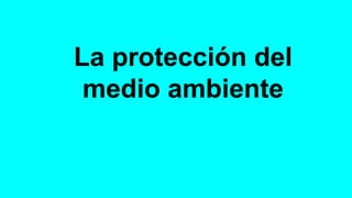 La protección del
medio ambiente
 