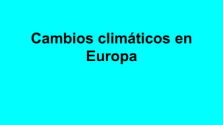 Cambios climáticos en
Europa
 