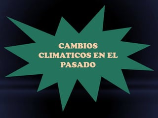 CAMBIOS
CLIMATICOS EN EL
    PASADO
 