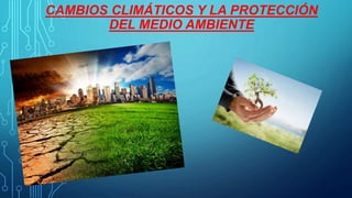 CAMBIOS CLIMÁTICOS Y LA PROTECCIÓN
DEL MEDIO AMBIENTE
 