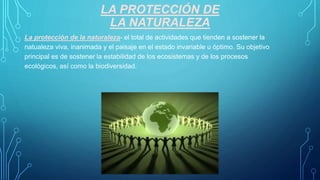 LA PROTECCIÓN DE
LA NATURALEZA
La protección de la naturaleza- el total de actividades que tienden a sostener la
natualeza...