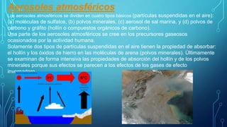 Aerosoles atmosféricos
Los aerosoles atmosféricos se dividen en cuatro tipos básicos (partículas suspendidas en el aire):
...