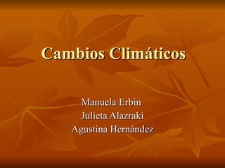 Cambios Climáticos Manuela Erbin  Julieta Alazraki Agustina Hernández 