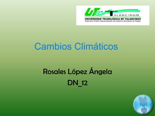 Cambios Climáticos Rosales López Ángela DN_12    