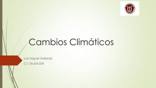 Cambios Climáticos
Luis Miguel Gallardo
C.I: 24.654.534
 
