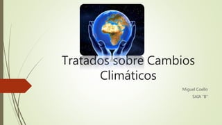 Tratados sobre Cambios
Climáticos
Miguel Coello
SAIA “B”
 
