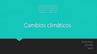 Cambios climáticos
Claudia Russo
25177406
Saia B
Universidad Fermín Toro
Vicerrectorado Académico
Facultad de Ingeniería
Cabudare – Edo. Lara
 