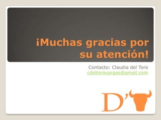 ¡Muchas gracias por
su atención!
Contacto: Claudia del Toro
cdeltorovargas@gmail.com
 