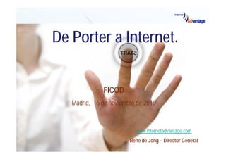 De Porter a Internet.
FICOD
Madrid, 16 de noviembre de 2010
www.internetadvantage.comg
René de Jong – Director General
 