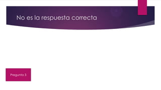 No es la respuesta correcta
Pregunta 3
 