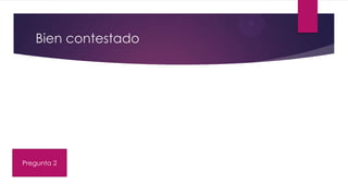 Bien contestado
Pregunta 2
 