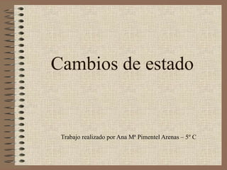 Cambios de estado Trabajo realizado por Ana Mª Pimentel Arenas – 5º C 