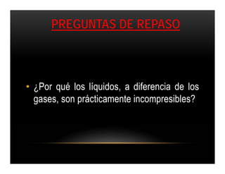 PREGUNTAS DE REPASO



• ¿Por qué los líquidos, a diferencia de los
  gases, son prácticamente incompresibles?
 
