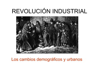REVOLUCIÓN INDUSTRIAL Los cambios demográficos y urbanos