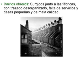 Barrios obreros: Surgidos junto a las fábricas, con trazado desorganizado, falta de servicios y casas pequeñas y de mala calidad.
