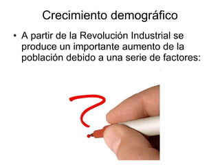 Crecimiento demográfico A partir de la Revolución Industrial se produce un importante aumento de la población debido a una serie de factores: