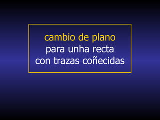 cambio de plano
  para unha recta
con trazas coñecidas
 