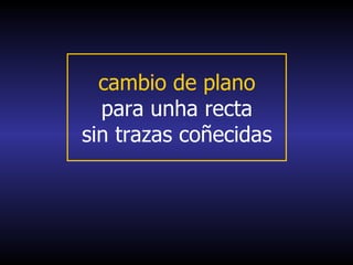 cambio de plano
  para unha recta
sin trazas coñecidas
 