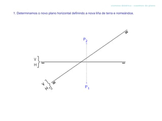sistema diédrico - cambios de plano


1. Determinamos o novo plano horizontal definindo a nova liña de terra e nomeándoa.
 