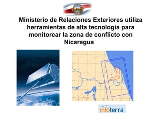 Ministerio de Relaciones Exteriores utiliza
herramientas de alta tecnología para
monitorear la zona de conflicto con
Nicaragua
 