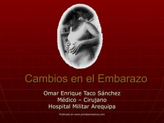 Cambios en el Embarazo
   Omar Enrique Taco Sánchez
       Médico – Cirujano
    Hospital Militar Arequipa
        Publicado en www.portalesmedicos.com
 
