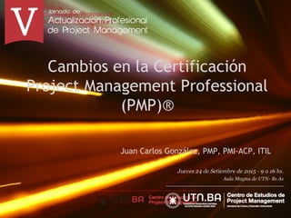 Cambios en la Certificación
Project Management Professional
(PMP)®
Juan Carlos González, PMP, PMI-ACP, ITIL
 