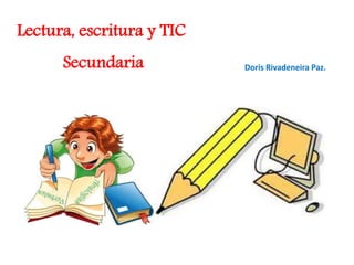 Lectura, escritura y TIC 
Secundaria Doris Rivadeneira Paz. 
 