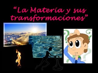 “ La Materia y sus
transformaciones”
 