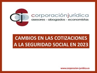 www.corporacion-jurídica.es
CAMBIOS EN LAS COTIZACIONES
A LA SEGURIDAD SOCIAL EN 2023
 