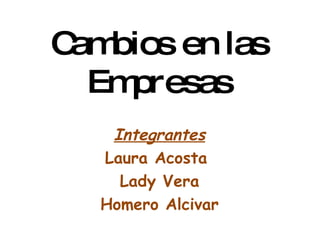Cambios en las Empresas Integrantes Laura Acosta  Lady Vera Homero Alcivar 