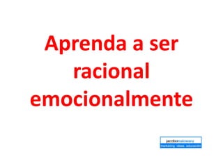 Aprenda a ser
racional
emocionalmente
