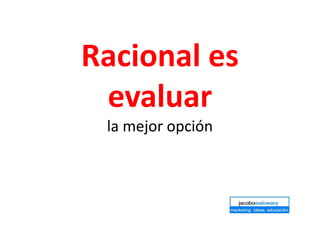 Racional es
evaluar
la mejor opción
